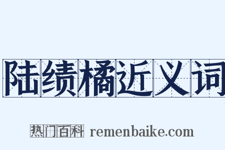 陆绩橘近义词是什么意思的图片
